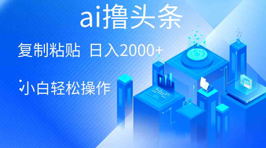 ai创作今日头条怎么做推广：赚钱、赚佣金、广告推广全攻略